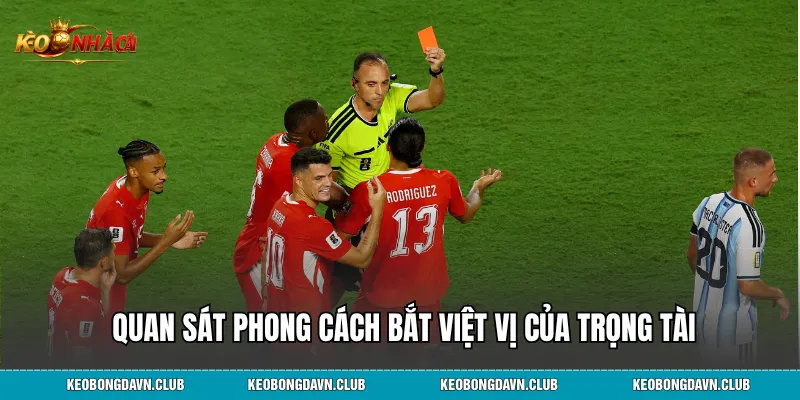 Chú ý quan sát phong cách bắt việt vị và nghiêm khắc của trọng tài