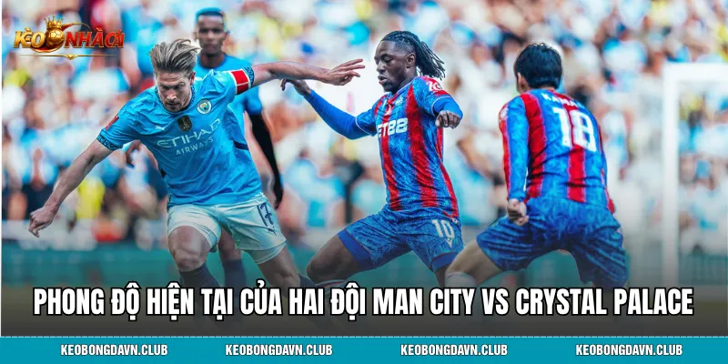 Phong độ hiện tại của hai đội Man City vs Crystal Palace