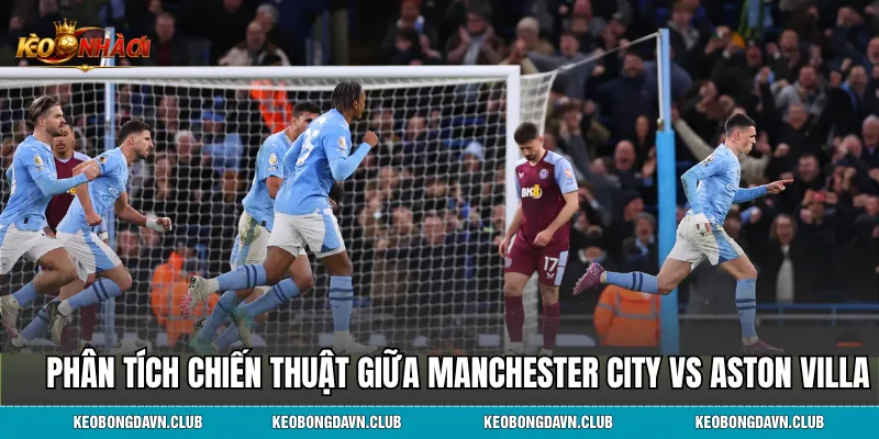 Phân tích chiến thuật giữa Manchester City vs Aston Villa