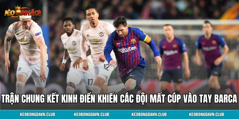 Top trận chung kết kinh điển khiến các độ mất cúp vào tay Barca