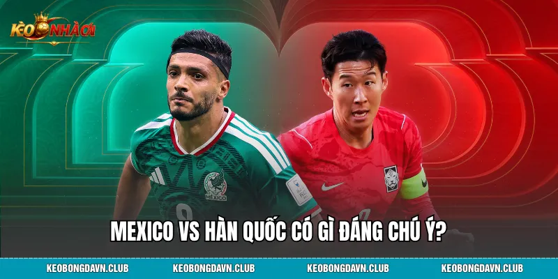Mexico vs Hàn Quốc có gì đáng chú ý?