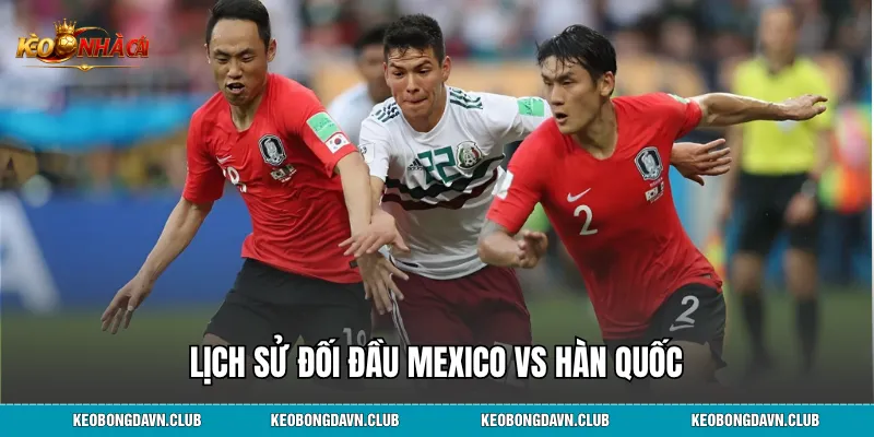Lịch sử đối đầu Mexico vs Hàn Quốc