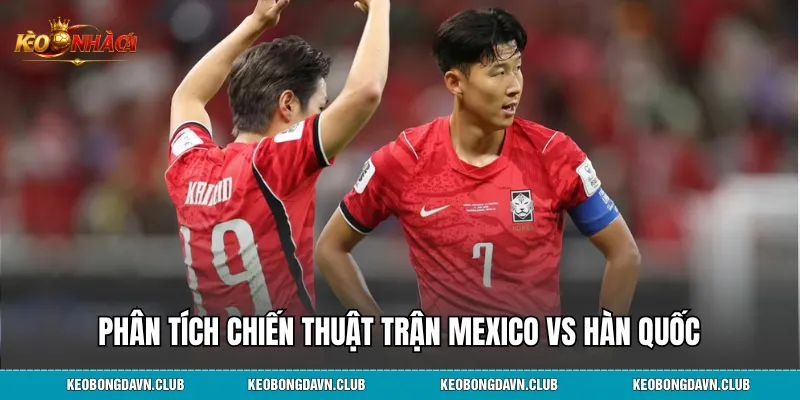 Phân tích chiến thuật trận Mexico vs Hàn Quốc