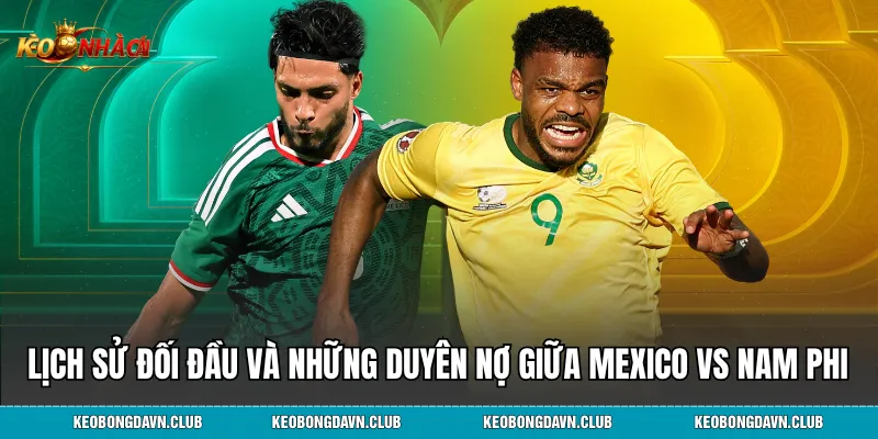 Lịch sử đối đầu và những duyên nợ giữa Mexico vs Nam Phi