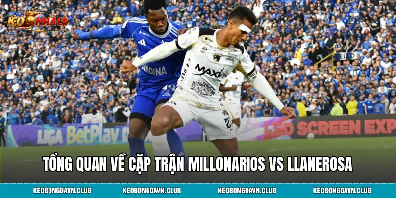 Tổng quan về cặp trận Millonarios vs Llanerosa