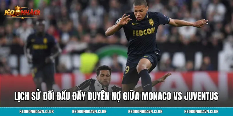 Lịch sử đối đầu đầy duyên nợ giữa Monaco vs Juventus