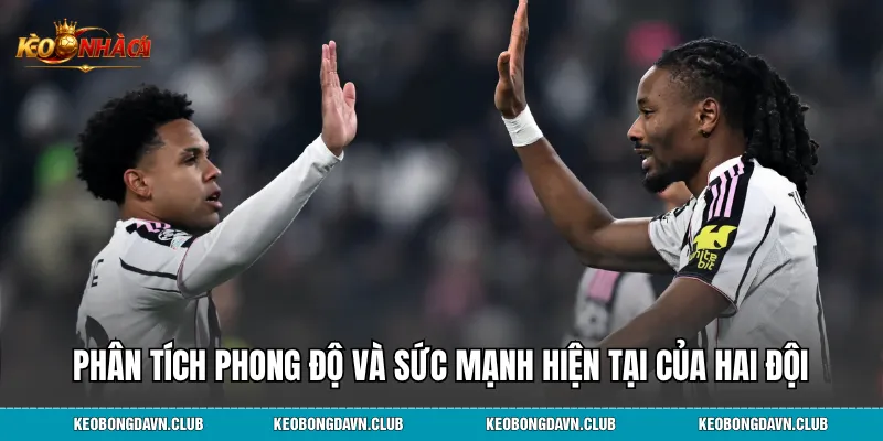 Phân tích phong độ và sức mạnh hiện tại của hai đội