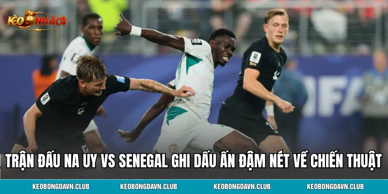 Trận đấu Na Uy vs Senegal ghi dấu ấn đậm nét về chiến thuật