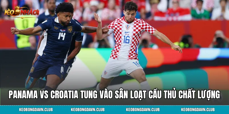Panama vs Croatia tung vào sân loạt cầu thủ chất lượng
