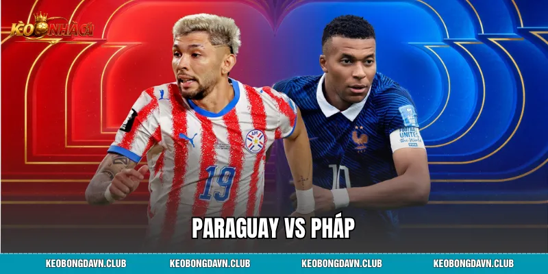 Paraguay vs Pháp - Nhận Định Trước Trận Đấu Dự Đoán Tỷ Số