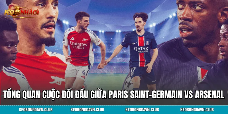 Tổng quan cuộc đối đầu giữa Paris Saint-Germain vs Arsenal