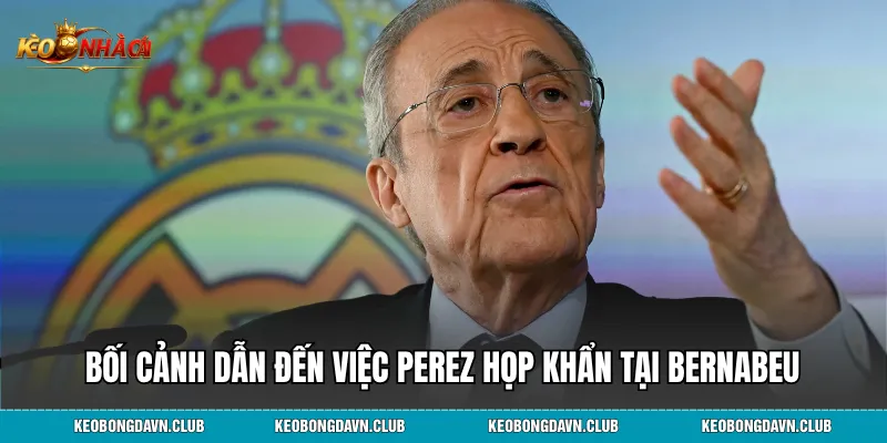 Bối cảnh dẫn đến việc Perez họp khẩn tại Bernabeu