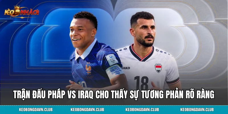Trận đấu Pháp vs Iraq cho thấy sự tương phản rõ ràng