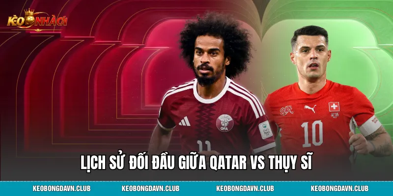 Lịch sử đối đầu giữa Qatar vs Thụy Sĩ