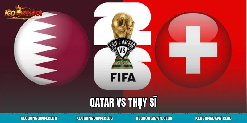Qatar vs Thụy Sĩ - Phân Tích Phong Độ, Lịch Sử Đối Đầu