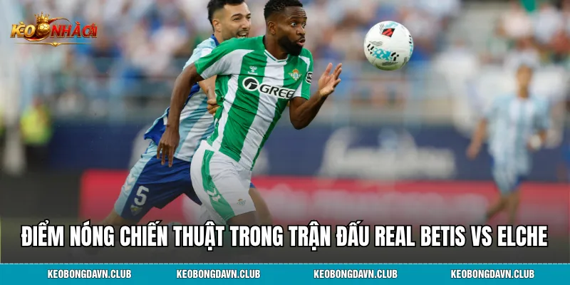 Điểm nóng chiến thuật trong trận đấu Real Betis vs Elche
