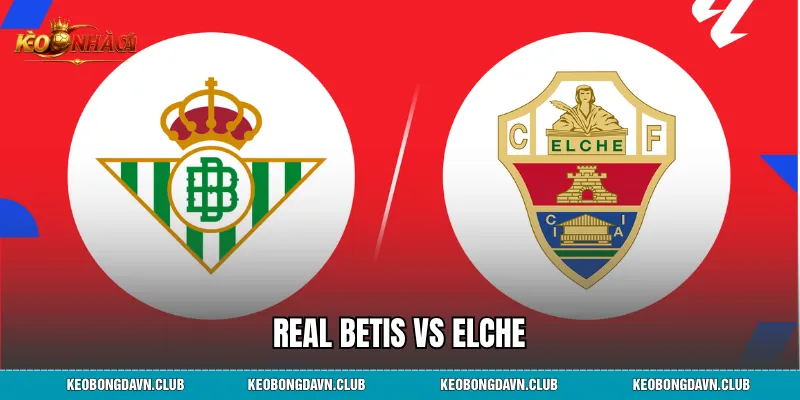 Real Betis vs Elche: Phân Tích Nhận Định, Lịch Sử Đối Đầu Và Dự Đoán Tỷ Số Chi Tiết