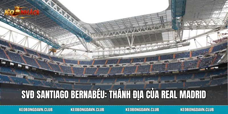 Sân vận động Santiago Bernabéu: Thánh địa huyền thoại của Real Madrid