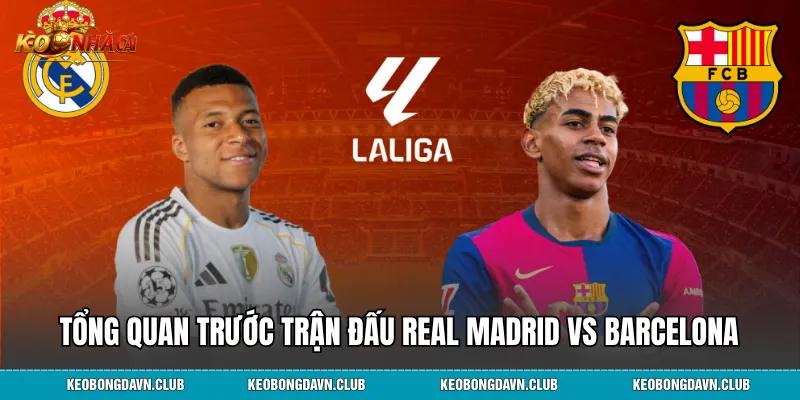 Tổng quan trước trận đấu Real Madrid vs Barcelona