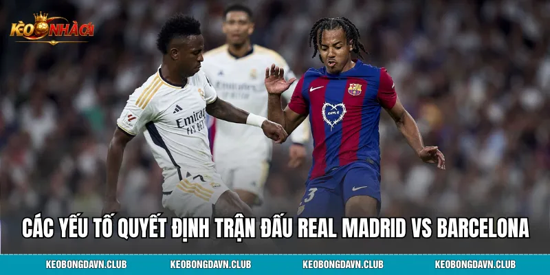 Các yếu tố quyết định trận đấu Real Madrid vs Barcelona