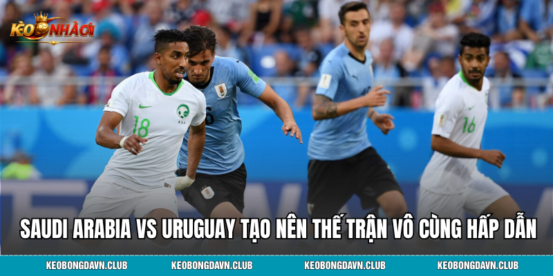 Saudi Arabia vs Uruguay tạo nên một thế trận vô cùng hấp dẫn