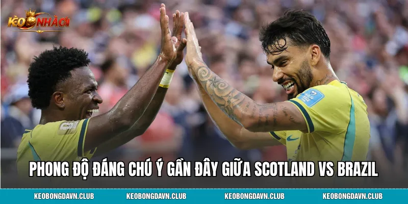 Phong độ đáng chú ý gần đây giữa Scotland vs Brazil