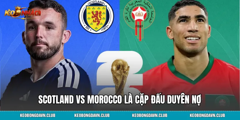Scotland vs Morocco là cặp đấu duyên nợ