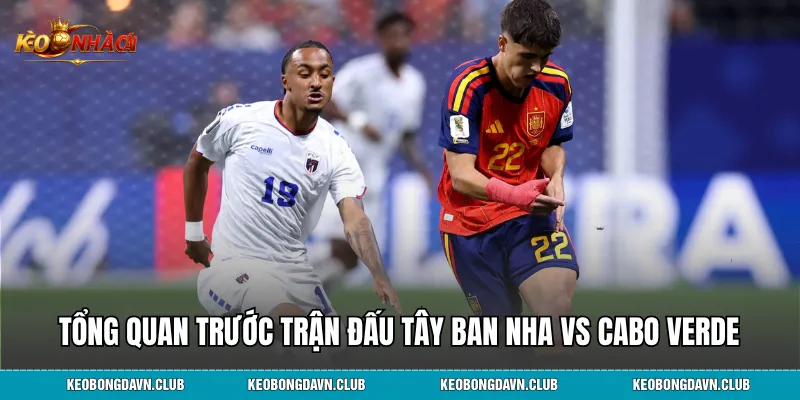 Tổng quan trước trận đấu Tây Ban Nha vs Cabo Verde