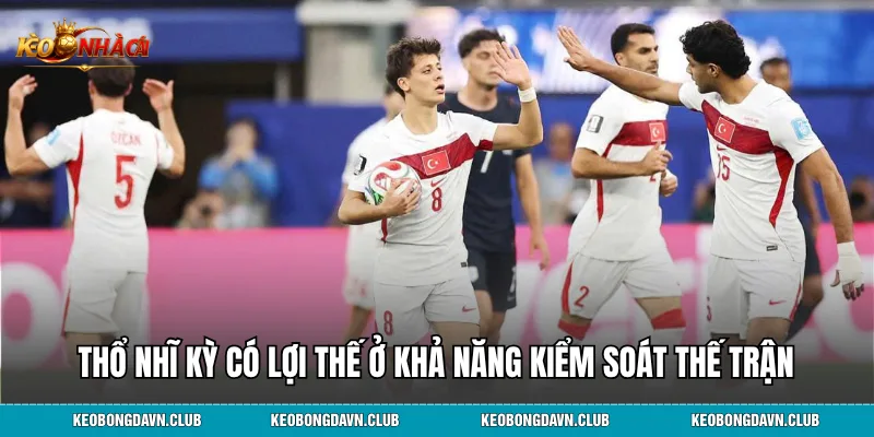 Thổ Nhĩ Kỳ có lợi thế ở khả năng kiểm soát thế trận