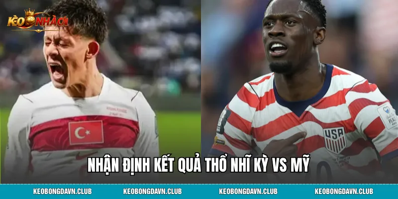 Nhận định kết quả Thổ Nhĩ Kỳ vs Mỹ