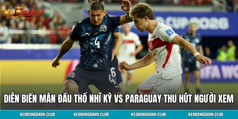 Diễn biến màn đấu Thổ Nhĩ Kỳ vs Paraguay thu hút người xem