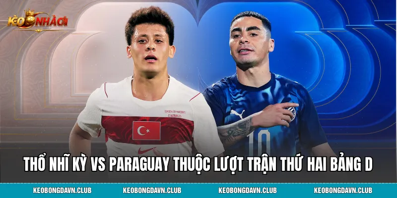 Trận đấu Thổ Nhĩ Kỳ vs Paraguay thuộc lượt trận thứ hai bảng D