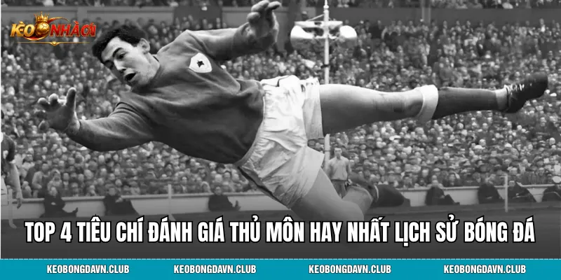 Top 4 tiêu chí đánh giá thủ môn hay nhất lịch sử bóng đá