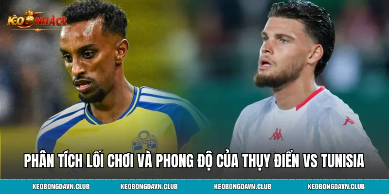 Phân tích lối chơi và phong độ của Thụy Điển vs Tunisia
