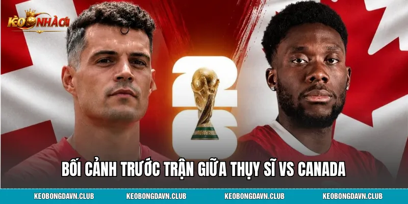 Bối cảnh trước trận giữa Thụy Sĩ vs Canada