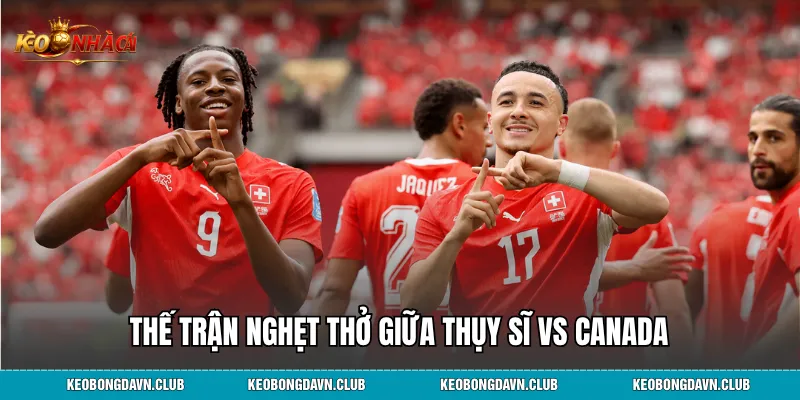 Thế trận nghẹt thở giữa Thụy Sĩ vs Canada