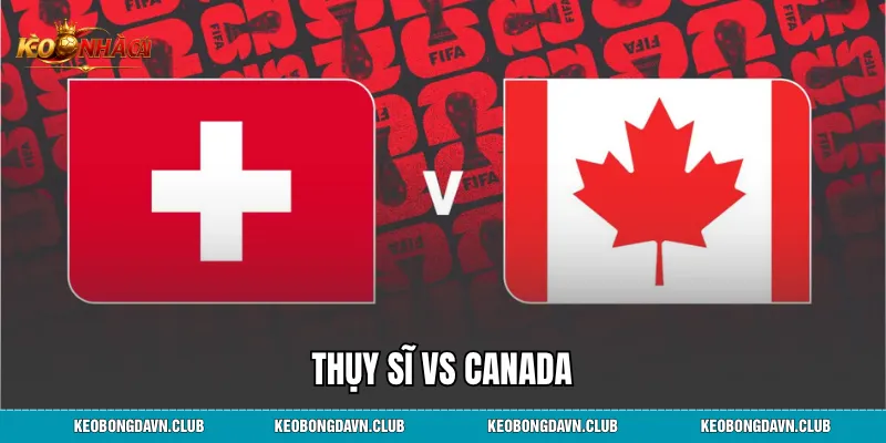 Thụy Sĩ vs Canada - Phân Tích Trận Đại Chiến Quyết Định