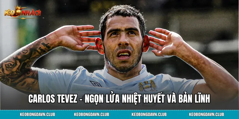 Carlos Tevez – Ngọn lửa nhiệt huyết và bản lĩnh