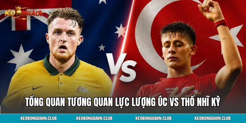 Tổng quan tương quan lực lượng Úc vs Thổ Nhĩ Kỳ
