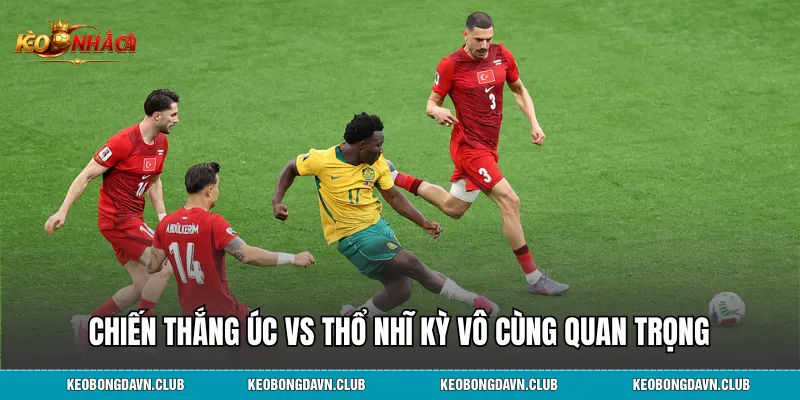 Chiến thắng Úc vs Thổ Nhĩ Kỳ mang ý nghĩa vô cùng quan trọng
