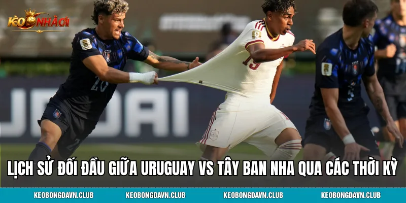 Lịch sử đối đầu giữa Uruguay vs Tây Ban Nha qua các thời kỳ