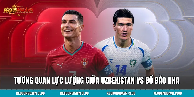 Phong độ và tương quan lực lượng giữa Uzbekistan vs Bồ Đào Nha