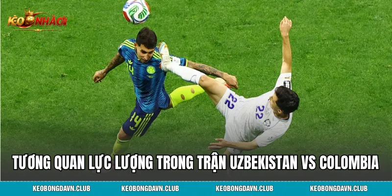Tương quan lực lượng và nhân tố nổi bật trong trận Uzbekistan vs Colombia