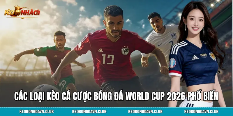 Các loại kèo cá cược bóng đá World Cup 2026 phổ biến